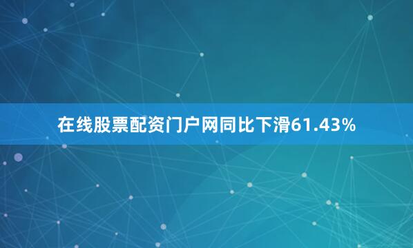在线股票配资门户网同比下滑61.43%