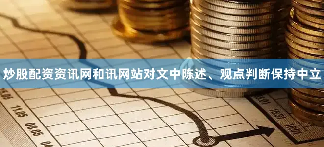 炒股配资资讯网和讯网站对文中陈述、观点判断保持中立