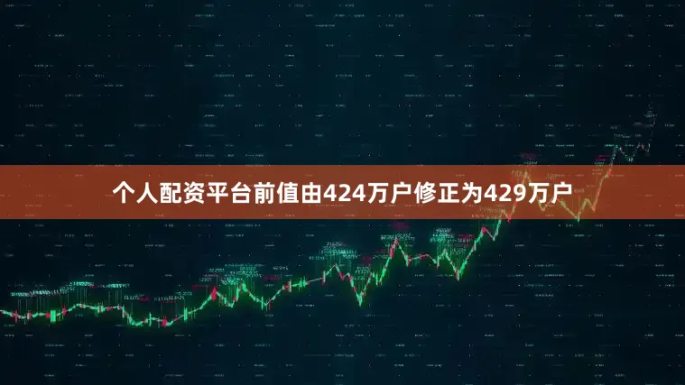 个人配资平台前值由424万户修正为429万户