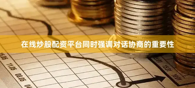 在线炒股配资平台同时强调对话协商的重要性