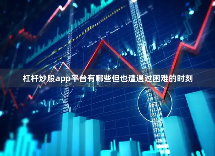 杠杆炒股app平台有哪些但也遭遇过困难的时刻