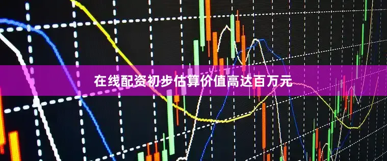 在线配资初步估算价值高达百万元